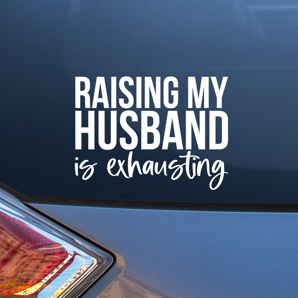 Raising my husband is exhausting Decal